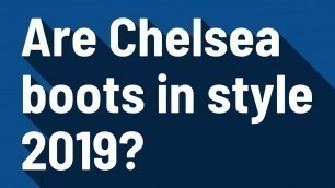 'Are Chelsea boots in style 2019?'