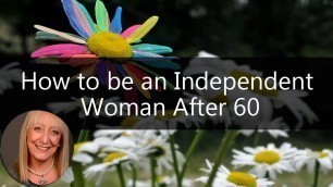 'How to be an Independent Woman After 60 | Sixty and Me Articles'
