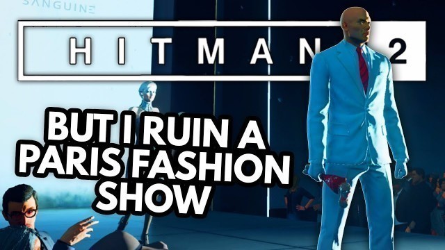'Hitman 2 but I ruin a Paris fashion show'