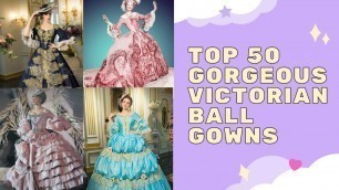 'TOP 50 GORGEOUS VICTORIAN BALL GOWNS'