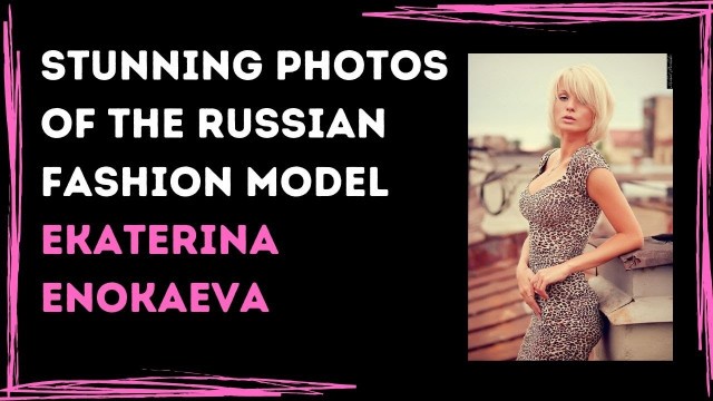 'Educational Photos of The Russian Fashion Model Ekaterina Enokaeva'