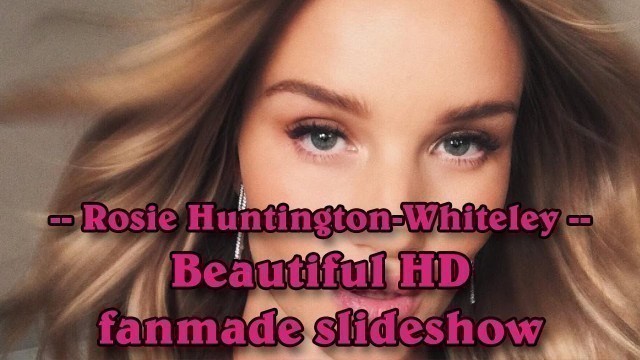 'Rosie Huntington-Whiteley - English actress & fashion model beautiful HD fanmade slideshow'