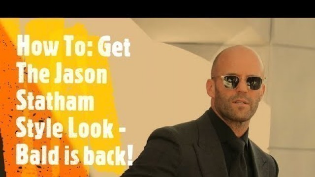 'How To: Get The Jason Statham Style Look - Bald is back!'