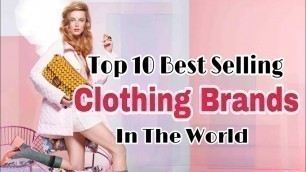 'Top 10 Best selling Fashion Brands in the world  |  Top Fashion Brands.'