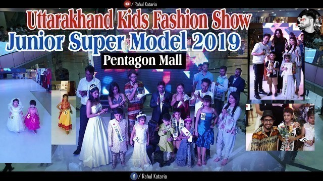 'Kids Fashion Show || Junior Super Model 2019 || Uttarakhand  || Pentagon Mall || Rahul Kataria'