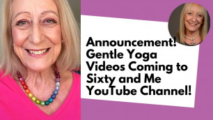 'ANNOUNCEMENT! Gentle Yoga Videos Coming to Sixty and Me YouTube Channel!'
