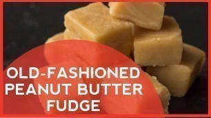 'How to Make: Old Fashioned Peanut Butter Fudge'